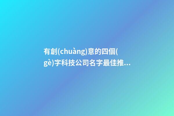 有創(chuàng)意的四個(gè)字科技公司名字最佳推薦 科技公司取名大全